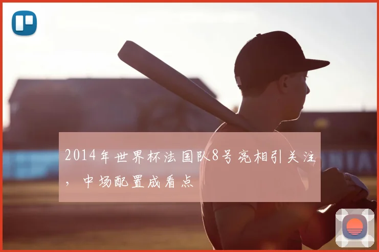 2014年世界杯法国队8号亮相引关注,中场配置成看点