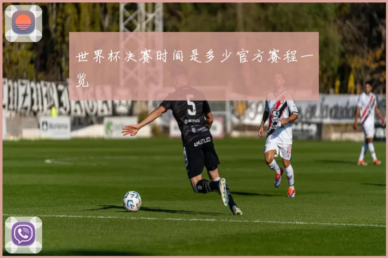 世界杯决赛时间是多少官方赛程一览