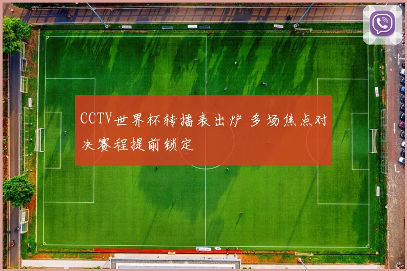 CCTV世界杯转播表出炉 多场焦点对决赛程提前锁定