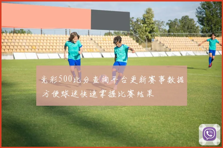 竞彩500比分查询平台更新赛事数据 方便球迷快速掌握比赛结果