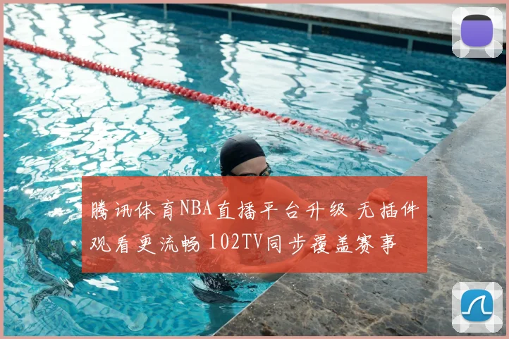腾讯体育NBA直播平台升级 无插件观看更流畅 102TV同步覆盖赛事