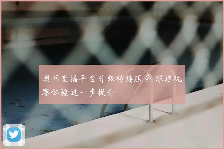 澳网直播平台升级转播服务 球迷观赛体验进一步提升