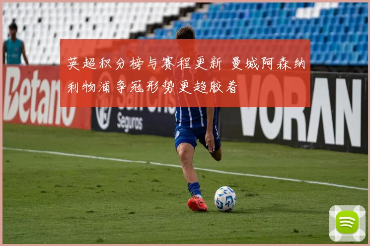 英超积分榜与赛程更新 曼城阿森纳利物浦争冠形势更趋胶着