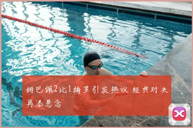 姆巴佩2比1梅罗引发热议 经典对决再添悬念