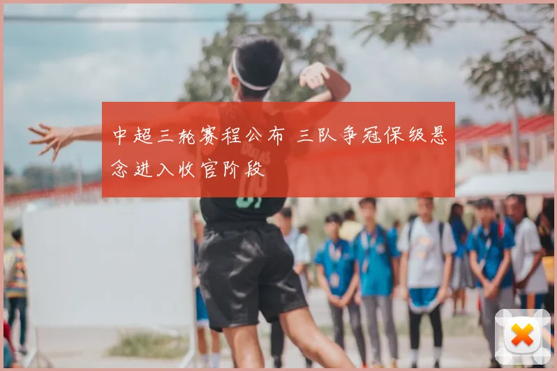 中超三轮赛程公布 三队争冠保级悬念进入收官阶段