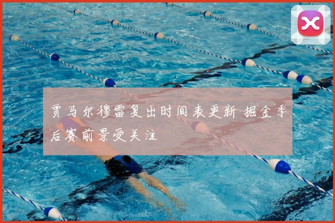 贾马尔穆雷复出时间表更新 掘金季后赛前景受关注