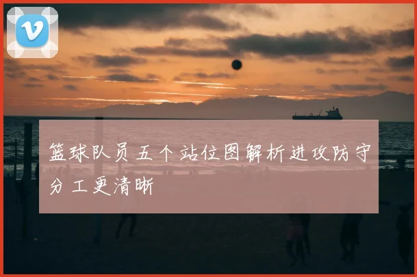 篮球队员五个站位图解析进攻防守分工更清晰