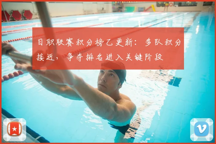 日职联赛积分榜乙更新：多队积分接近，争夺排名进入关键阶段