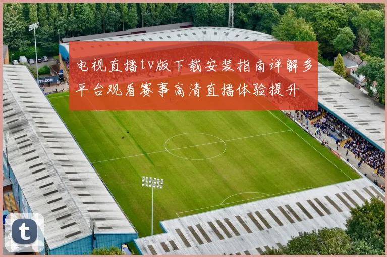 电视直播tv版下载安装指南详解多平台观看赛事高清直播体验提升