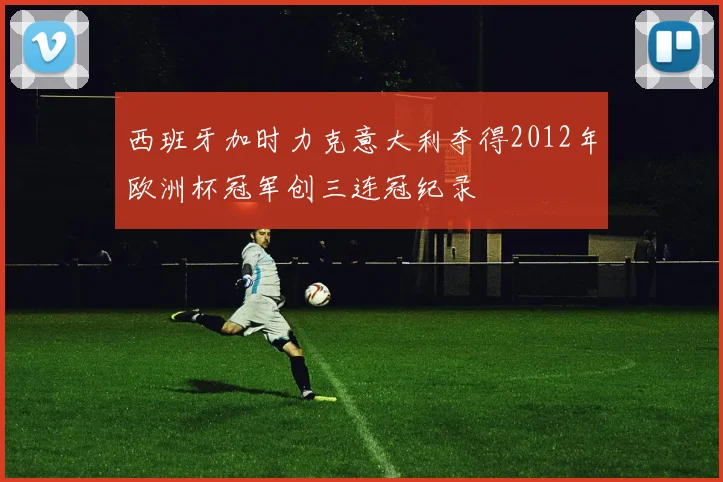 西班牙加时力克意大利夺得2012年欧洲杯冠军创三连冠纪录