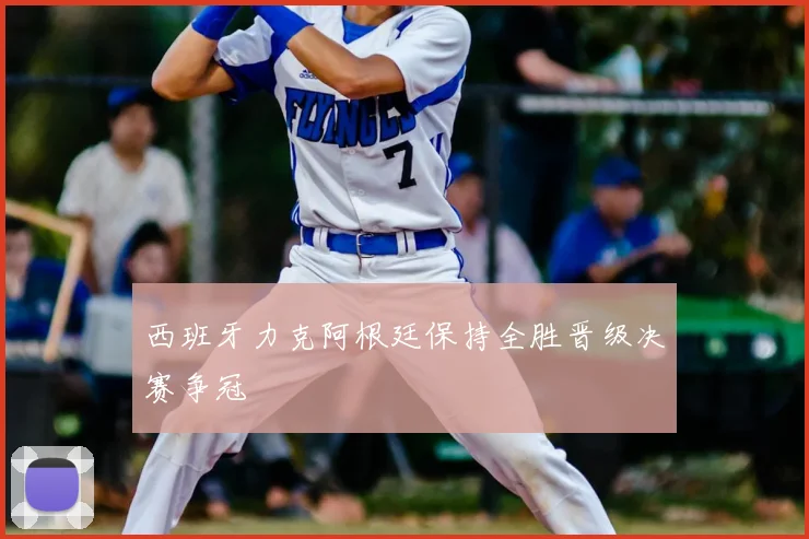 西班牙力克阿根廷保持全胜晋级决赛争冠