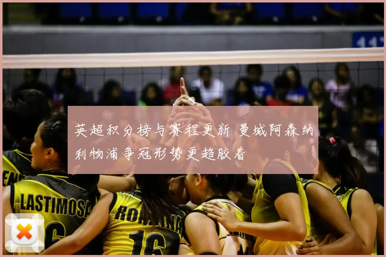 英超积分榜与赛程更新 曼城阿森纳利物浦争冠形势更趋胶着