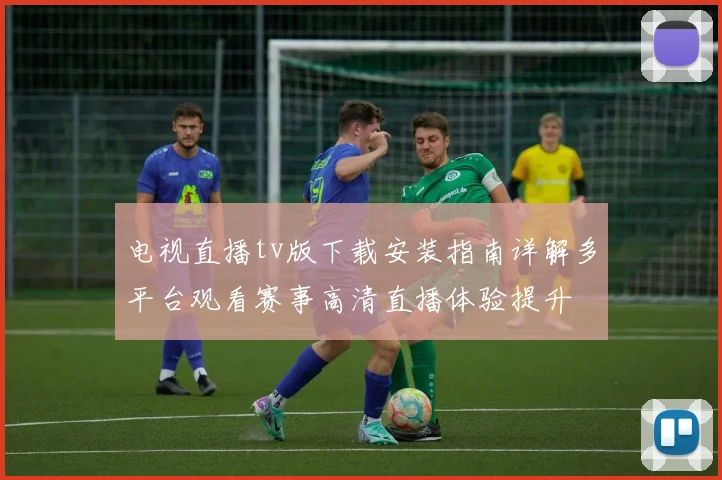 电视直播tv版下载安装指南详解多平台观看赛事高清直播体验提升